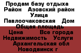 Продам базу отдыха › Район ­ Азовский район › Улица ­ Павлоочаковская › Дом ­ 7 › Общая площадь ­ 40 › Цена ­ 30 - Все города Недвижимость » Услуги   . Архангельская обл.,Новодвинск г.